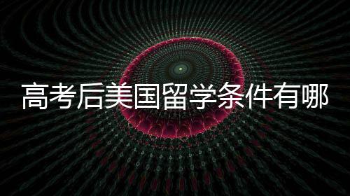 高考后美国留学条件有哪些?