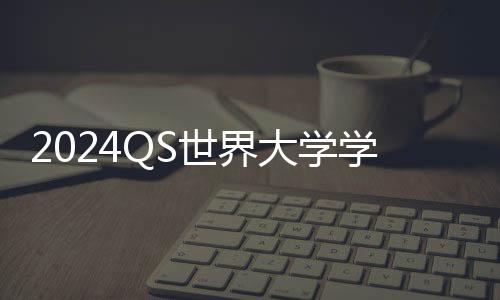 2024QS世界大学学科排名公布,“地表最强”屠榜选手当属这两所!